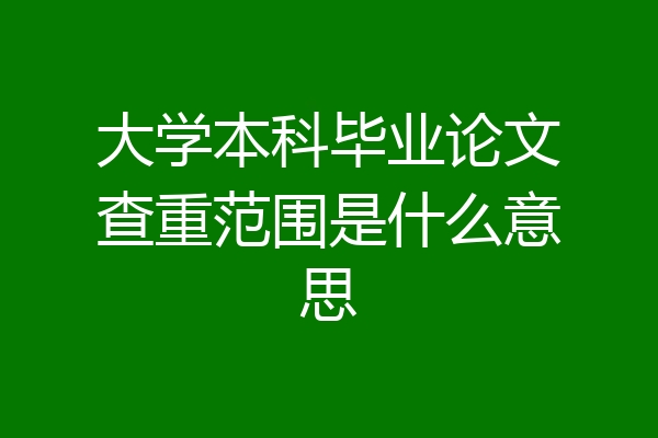 大学本科毕业论文查重范围是什么意思