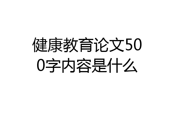 健康教育论文500字内容是什么