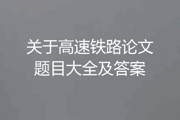 关于高速铁路论文题目大全及答案