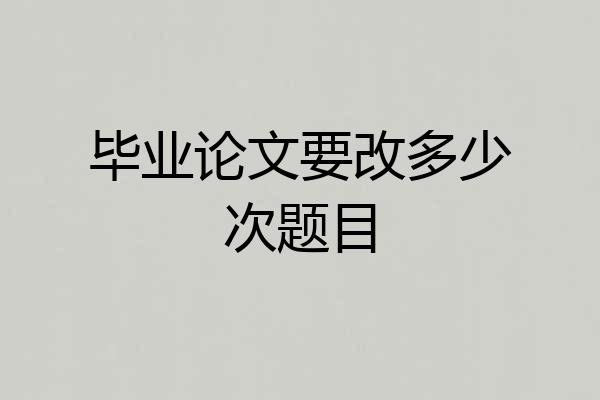 毕业论文要改多少次题目