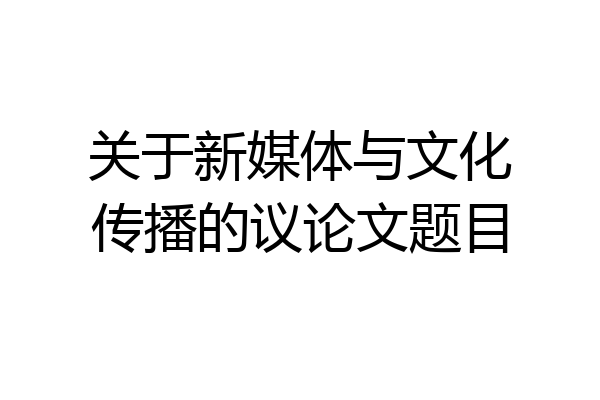 关于新媒体与文化传播的议论文题目