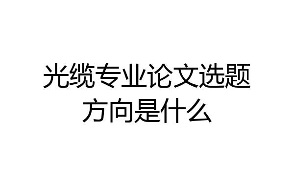 光缆专业论文选题方向是什么