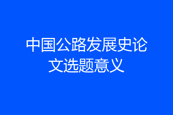 中国公路发展史论文选题意义