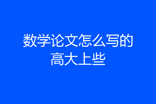 数学论文怎么写的高大上些