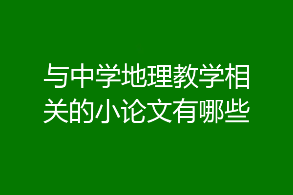 与中学地理教学相关的小论文有哪些