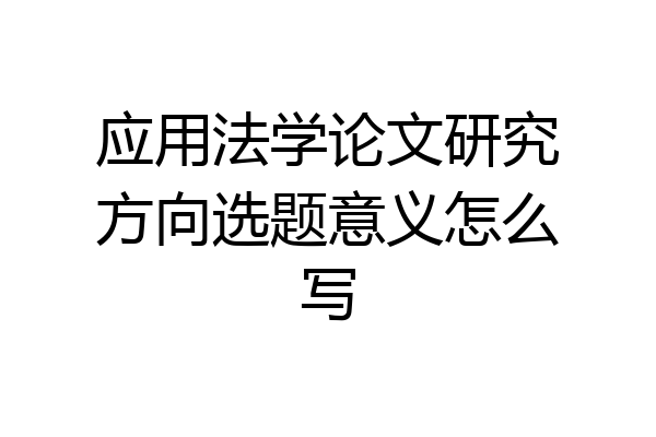 应用法学论文研究方向选题意义怎么写