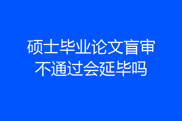 硕士毕业论文盲审不通过会延毕吗
