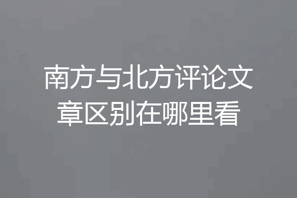 南方与北方评论文章区别在哪里看