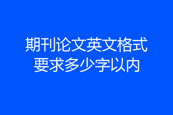 期刊论文英文格式要求多少字以内