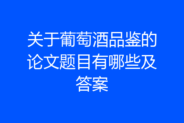 关于葡萄酒品鉴的论文题目有哪些及答案
