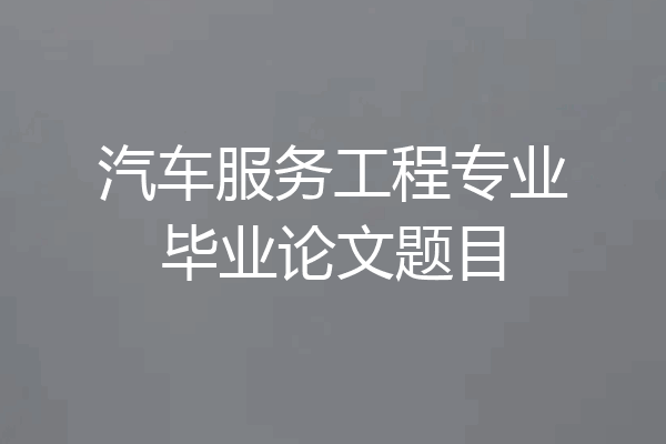 汽车服务工程专业毕业论文题目