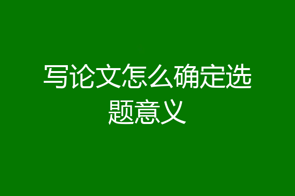 写论文怎么确定选题意义