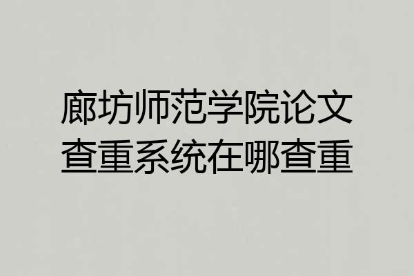 廊坊师范学院论文查重系统在哪查重