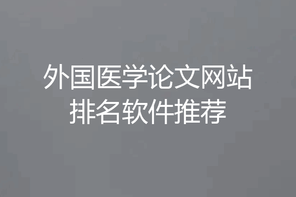 外国医学论文网站排名软件推荐