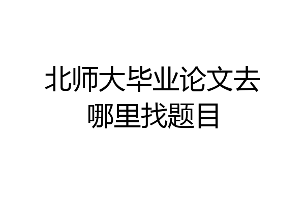北师大毕业论文去哪里找题目