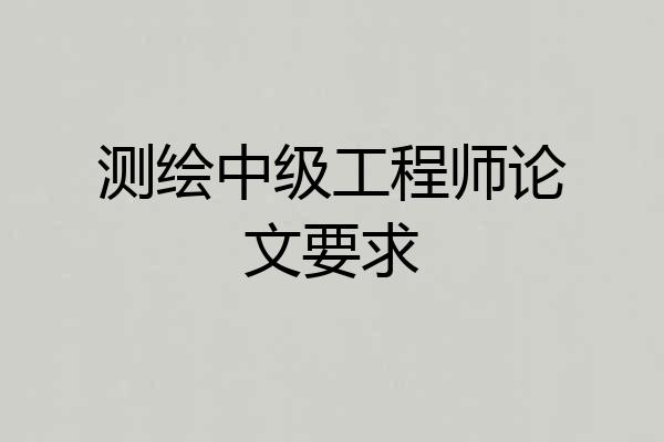 测绘中级工程师论文要求