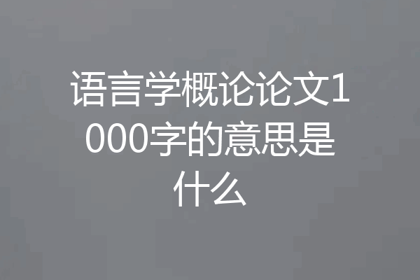 语言学概论论文1000字的意思是什么
