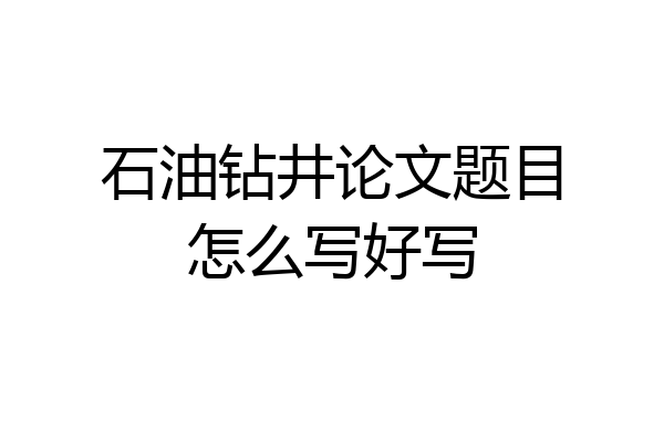 石油钻井论文题目怎么写好写