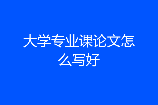 大学专业课论文怎么写好