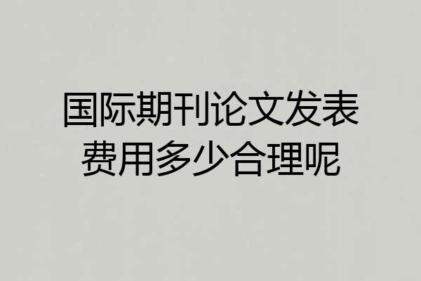 国际期刊论文发表费用多少合理呢