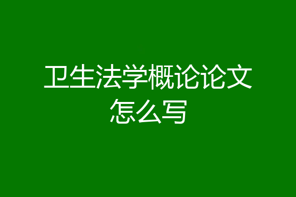 卫生法学概论论文怎么写