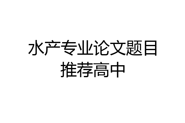 水产专业论文题目推荐高中