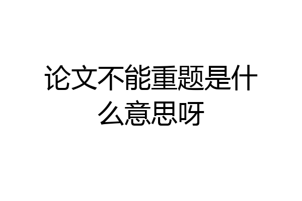 论文不能重题是什么意思呀