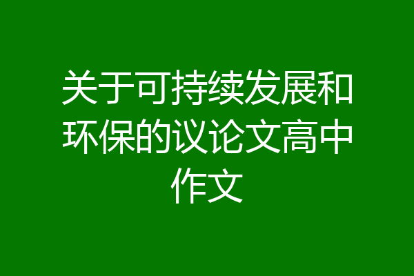 关于可持续发展和环保的议论文高中作文