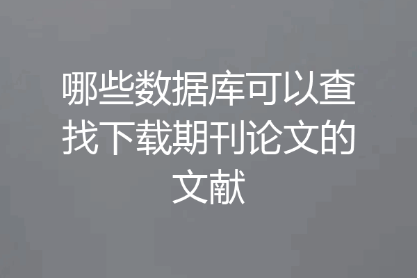 哪些数据库可以查找下载期刊论文的文献