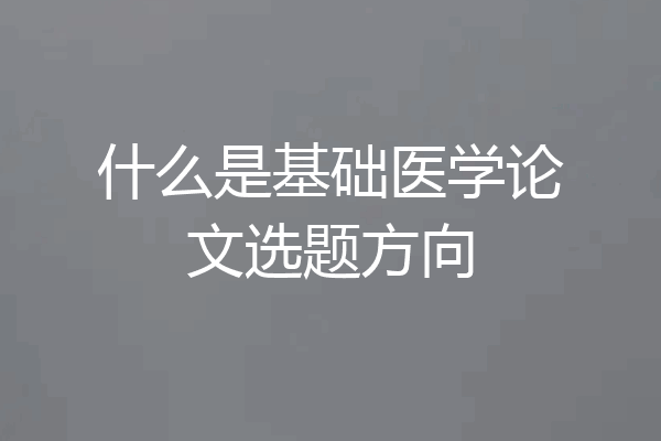 什么是基础医学论文选题方向