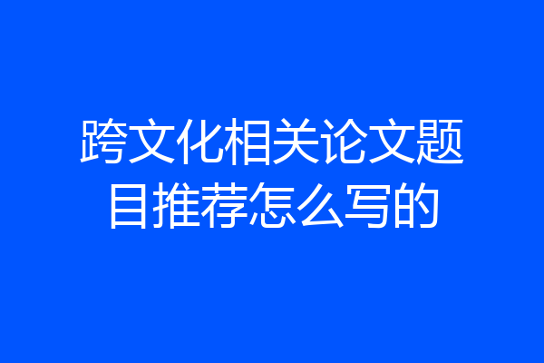 跨文化相关论文题目推荐怎么写的