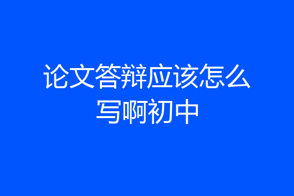论文答辩应该怎么写啊初中
