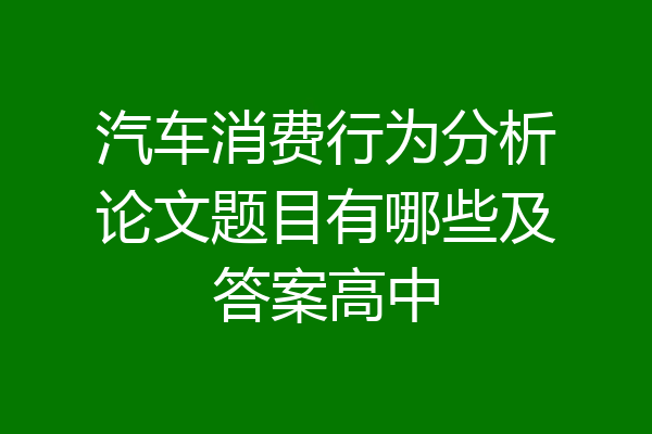 汽车消费行为分析论文题目有哪些及答案高中