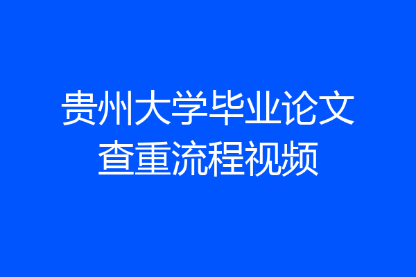 贵州大学毕业论文查重流程视频