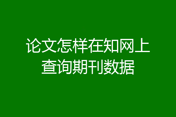 论文怎样在知网上查询期刊数据