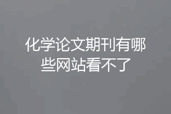 化学论文期刊有哪些网站看不了