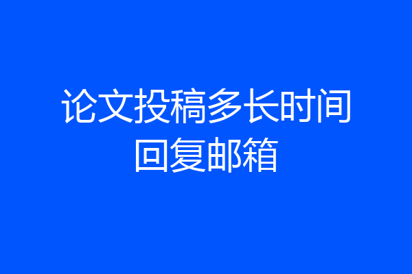 论文投稿多长时间回复邮箱