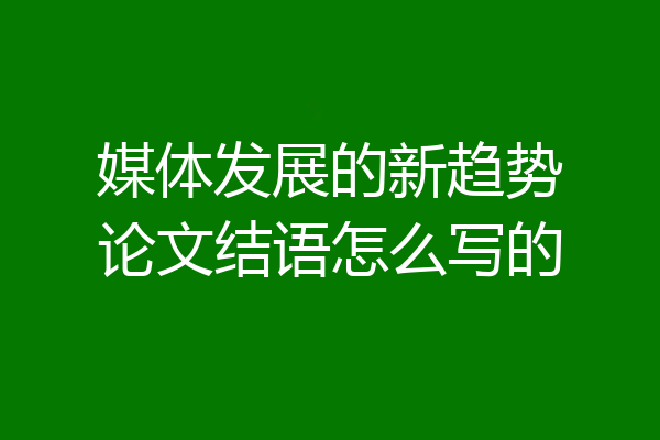 媒体发展的新趋势论文结语怎么写的