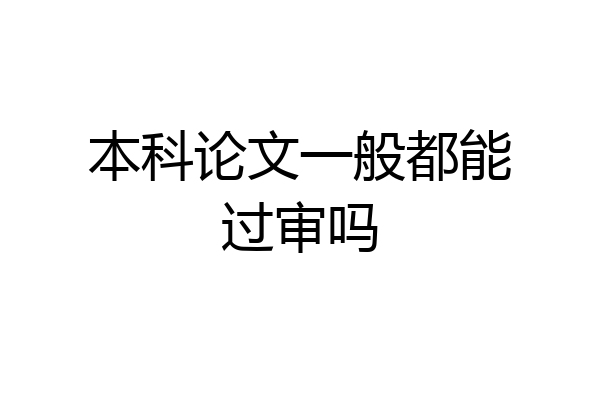 本科论文一般都能过审吗