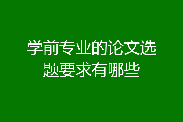 学前专业的论文选题要求有哪些