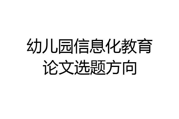 幼儿园信息化教育论文选题方向