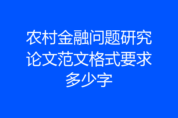 农村金融问题研究论文范文格式要求多少字