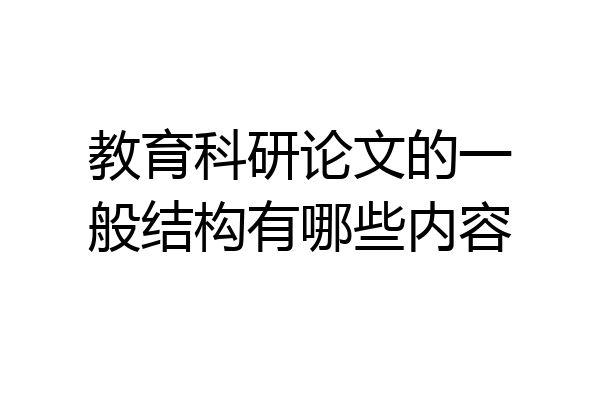 教育科研论文的一般结构有哪些内容