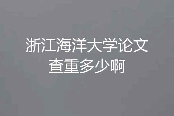 浙江海洋大学论文查重多少啊
