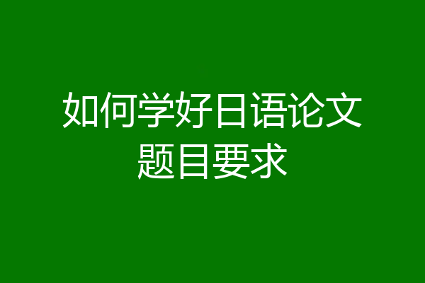 如何学好日语论文题目要求