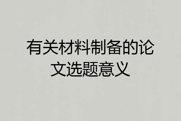 有关材料制备的论文选题意义