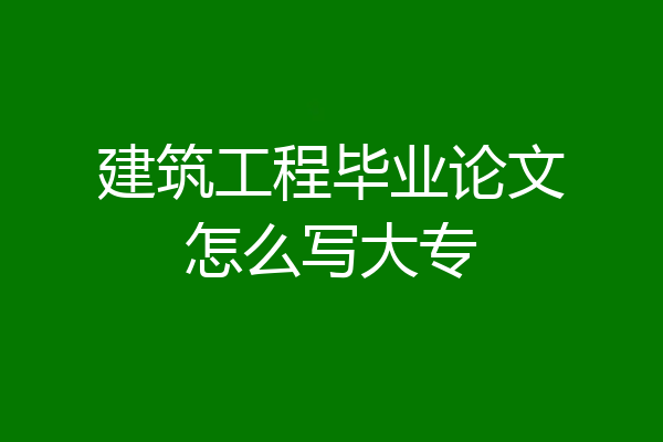 建筑工程毕业论文怎么写大专