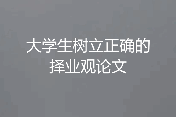 大学生树立正确的择业观论文