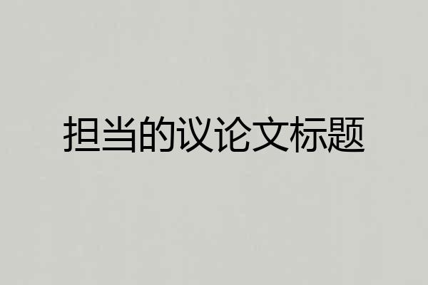 担当的议论文标题