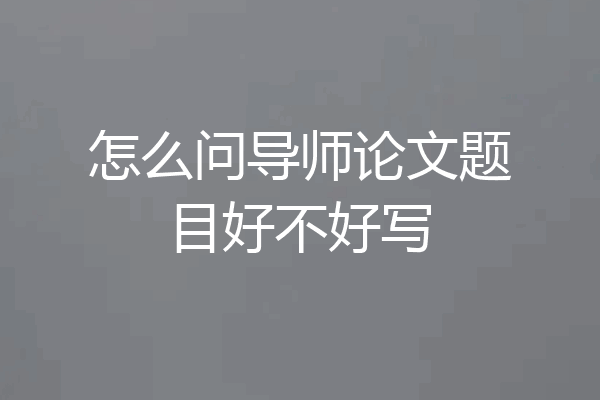 怎么问导师论文题目好不好写